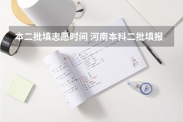 本二批填志愿时间 河南本科二批填报志愿时间
