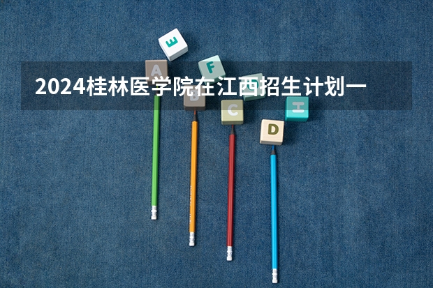 2024桂林医学院在江西招生计划一览表