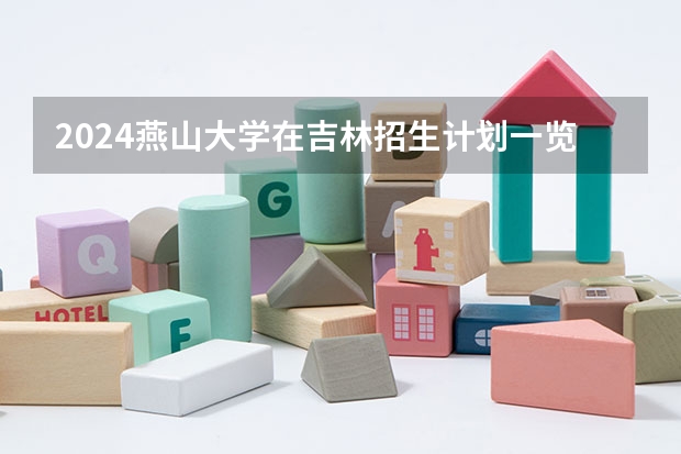 2024燕山大学在吉林招生计划一览表