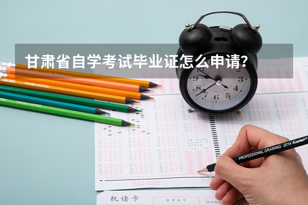 甘肃省自学考试毕业证怎么申请?