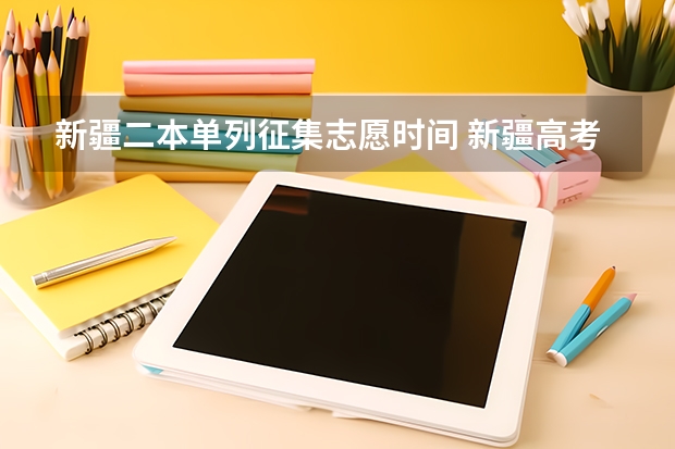 新疆二本单列征集志愿时间 新疆高考录取征集志愿