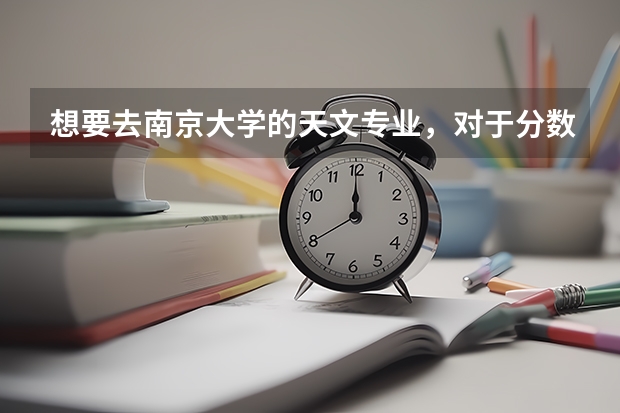 想要去南京大学的天文专业，对于分数的要求是多少？
