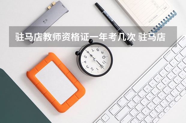 驻马店教师资格证一年考几次 驻马店教师资格证考试时间