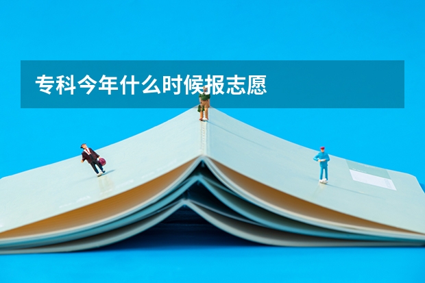 专科今年什么时候报志愿