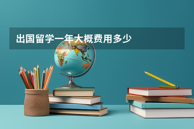 出国留学一年大概费用多少