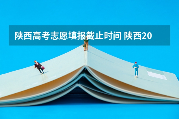 陕西高考志愿填报截止时间 陕西2023高考二本志愿填报时间
