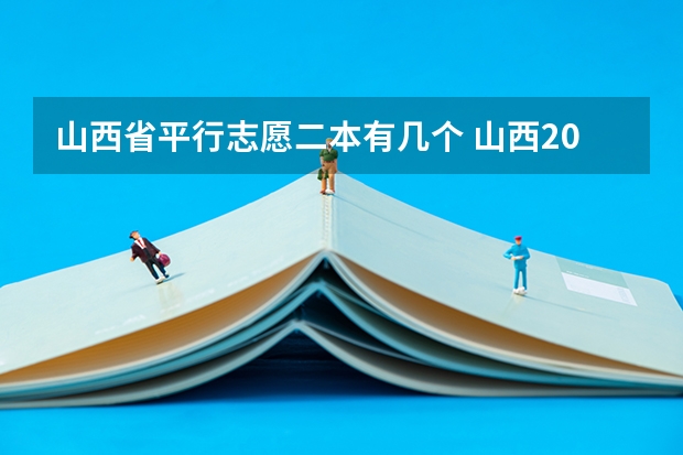 山西省平行志愿二本有几个 山西20年高考志愿二本AB一共可以填几个平行志愿?