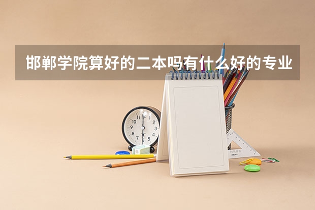 邯郸学院算好的二本吗有什么好的专业怎么样?