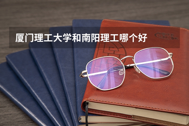 厦门理工大学和南阳理工哪个好