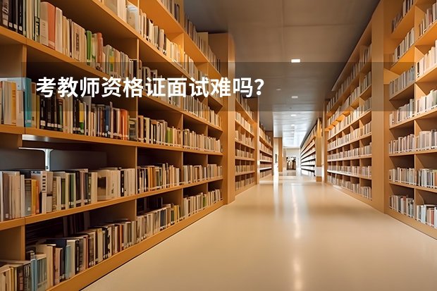 考教师资格证面试难吗?