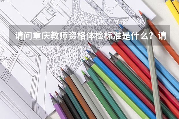 请问重庆教师资格体检标准是什么?请给出处。