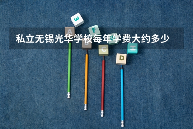 私立无锡光华学校每年学费大约多少