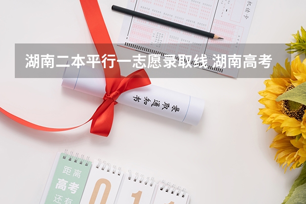 湖南二本平行一志愿录取线 湖南高考军校录取分数线,包括一本二本的!