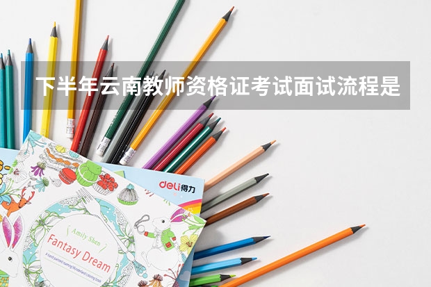 下半年云南教师资格证考试面试流程是什么?