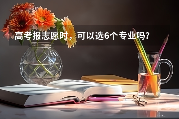 高考报志愿时，可以选6个专业吗？
