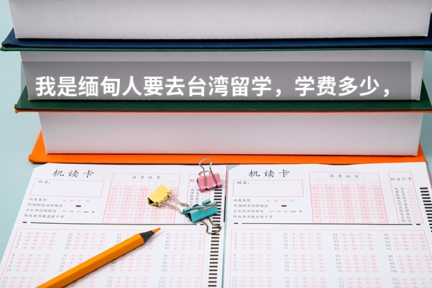我是缅甸人要去台湾留学,学费多少,有哪些学校