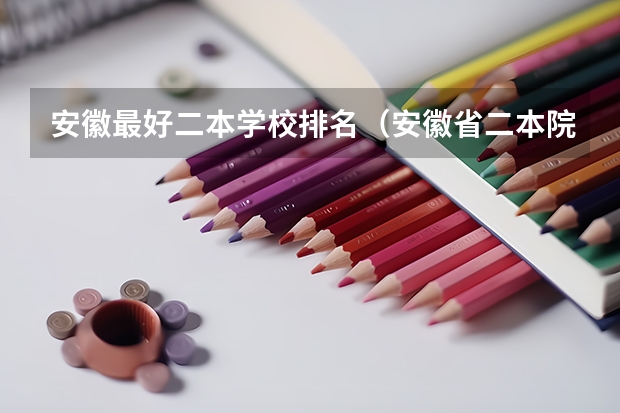 安徽最好二本学校排名（安徽省二本院校排名榜）