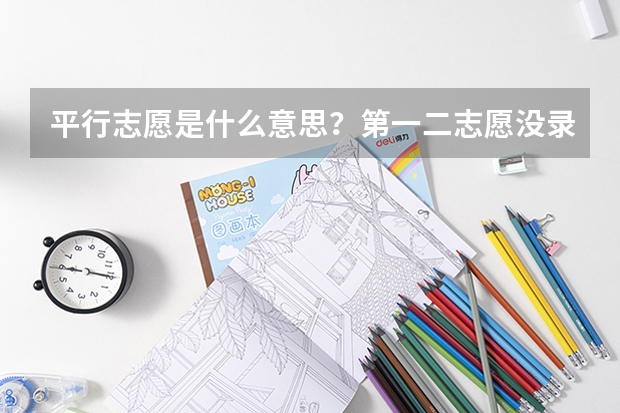 平行志愿是什么意思?第一二志愿没录取会影响之后的录取吗?
