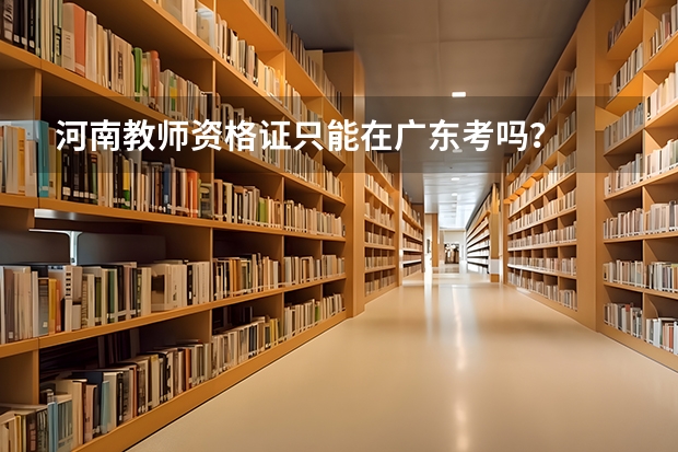河南教师资格证只能在广东考吗？