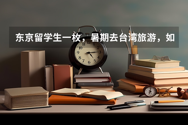 东京留学生一枚,暑期去台湾旅游,如何办手续以及办手续所需资料,急