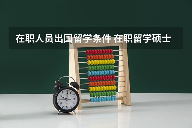 在职人员出国留学条件 在职留学硕士学位班?