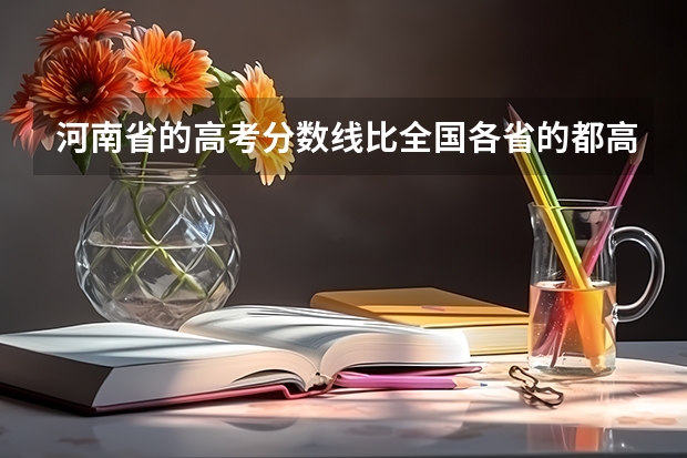 河南省的高考分数线比全国各省的都高吗?在河南够不上三本的分数但很接近在外省就能够上二本或是三本吗?