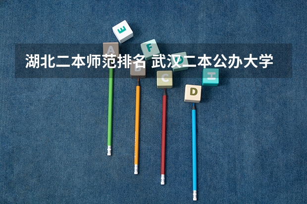 湖北二本师范排名 武汉二本公办大学排名表