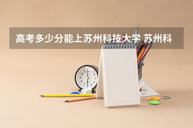 高考多少分能上苏州科技大学 苏州科技大学土木工程分数线