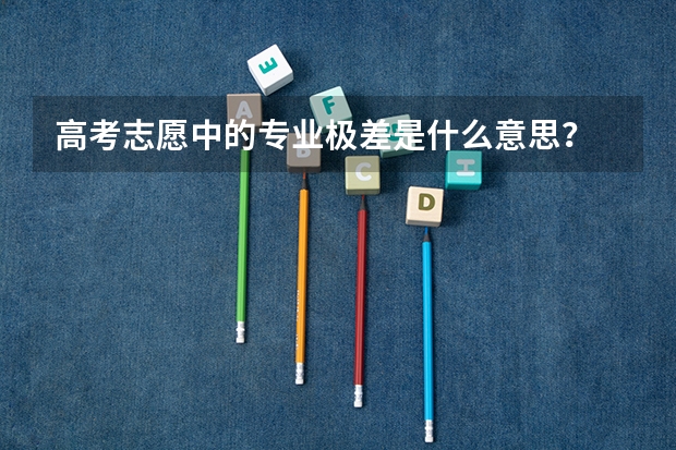 高考志愿中的专业极差是什么意思?