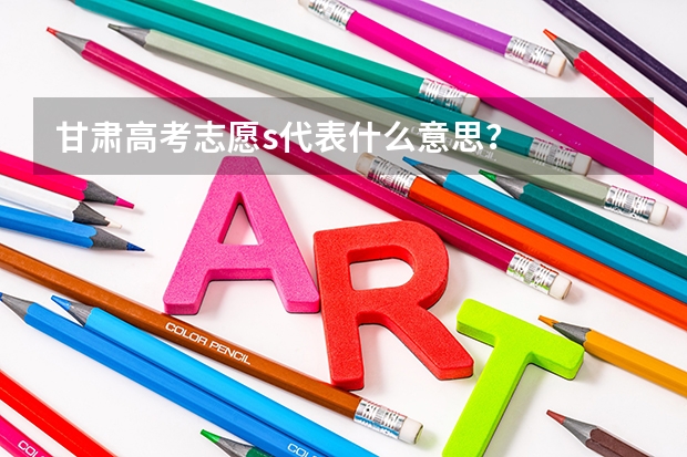 甘肃高考志愿s代表什么意思?