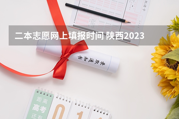 二本志愿网上填报时间 陕西2023高考二本志愿填报时间