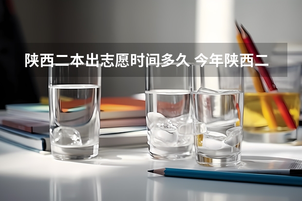 陕西二本出志愿时间多久 今年陕西二本志愿填报时间