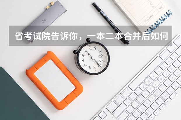 省考试院告诉你,一本二本合并后如何填志愿