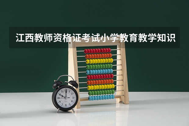 江西教师资格证考试小学教育教学知识与能力是考什么内容