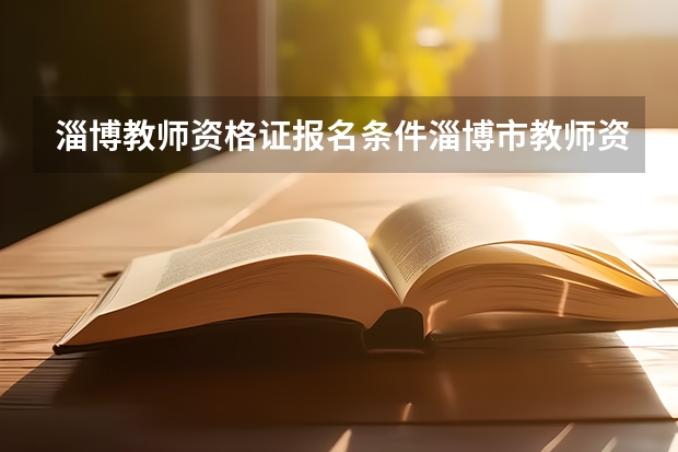 淄博教师资格证报名条件淄博市教师资格证(淄博考教师资格证)