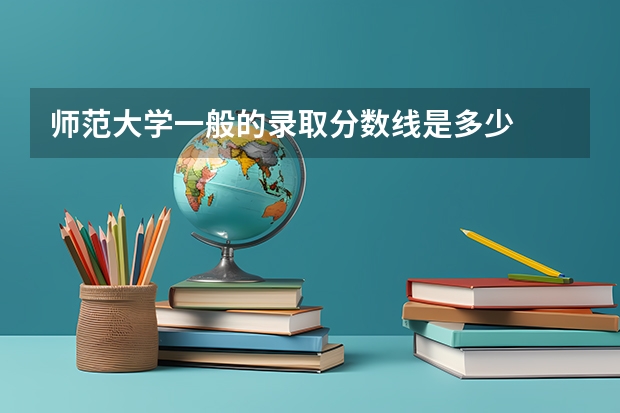 师范大学一般的录取分数线是多少