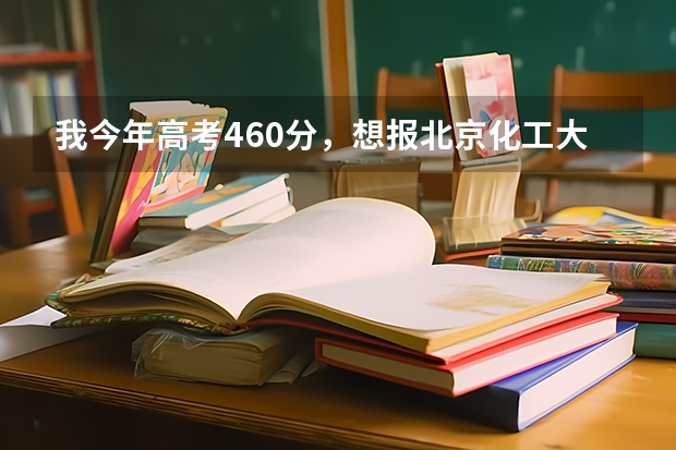 我今年高考460分,想报北京化工大学北方学院,根据以往经验能录取上吗?