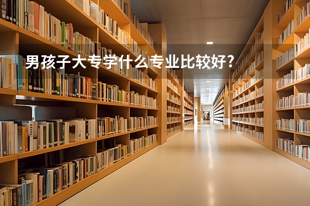 男孩子大专学什么专业比较好?