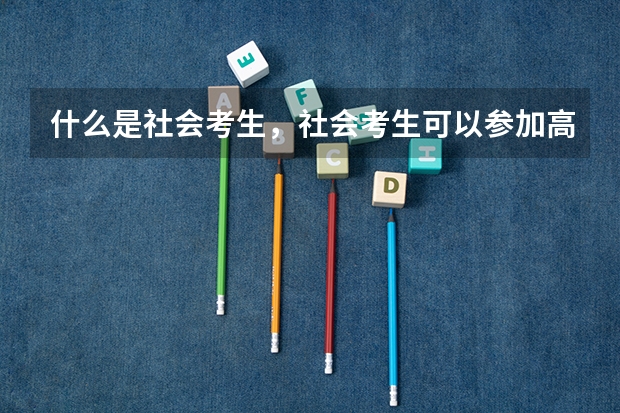 什么是社会考生，社会考生可以参加高考吗？