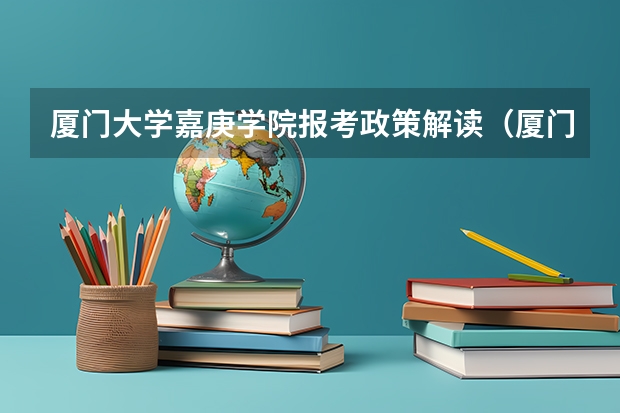 厦门大学嘉庚学院报考政策解读(厦门大学嘉庚学院投档线)