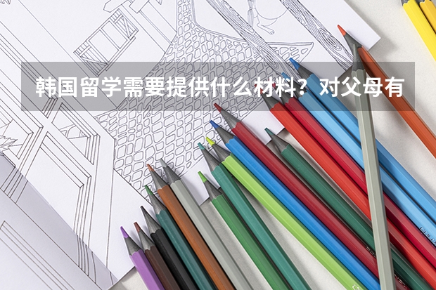 韩国留学需要提供什么材料?对父母有什么要求吗?