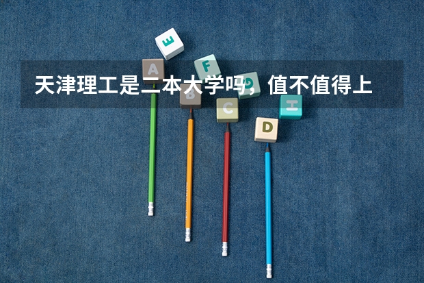天津理工是二本大学吗，值不值得上