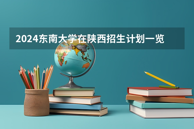 2024东南大学在陕西招生计划一览表