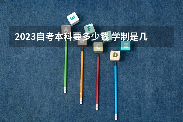 2023自考本科要多少钱 学制是几年?