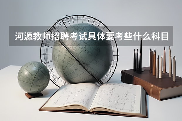 河源教师招聘考试具体要考些什么科目和内容