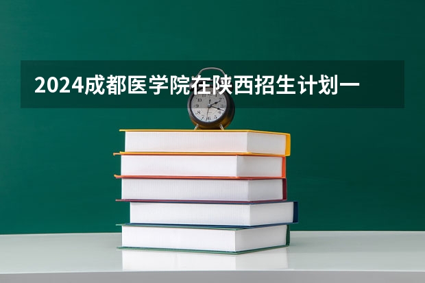 2024成都医学院在陕西招生计划一览表