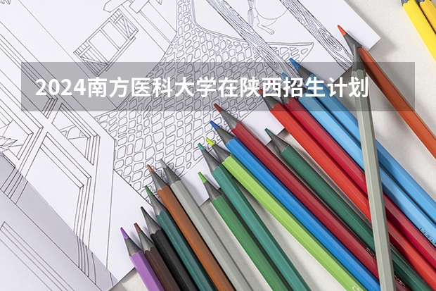 2024南方医科大学在陕西招生计划一览表