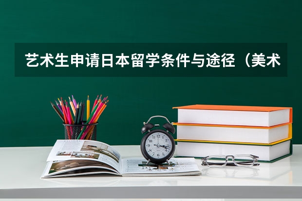 艺术生申请日本留学条件与途径(美术生去日本留学费用)