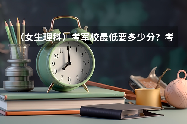 (女生理科)考军校最低要多少分?考军校的程序有哪些