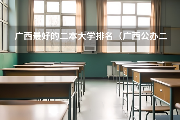 广西最好的二本大学排名（广西公办二本分数排名）